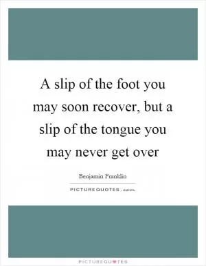 A slip of the foot you may soon recover, but a slip of the tongue you may never get over Picture Quote #1