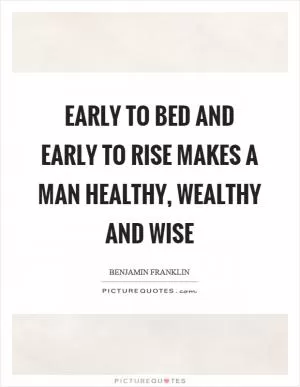 Early to bed and early to rise makes a man healthy, wealthy and wise Picture Quote #1