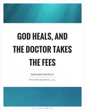 God heals, and the doctor takes the fees Picture Quote #1