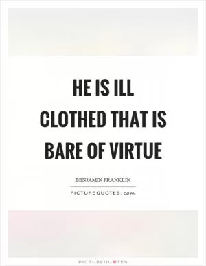 He is ill clothed that is bare of virtue Picture Quote #1