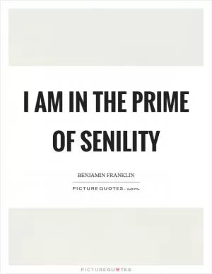 I am in the prime of senility Picture Quote #1