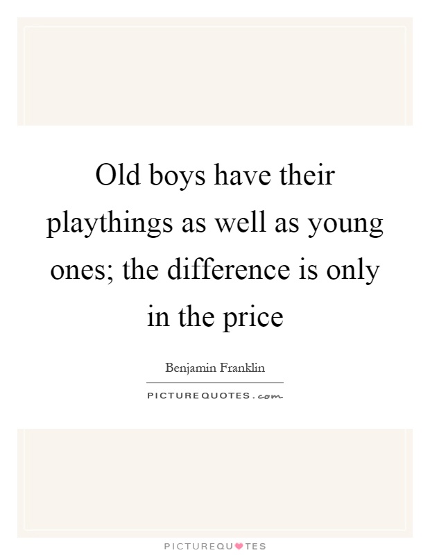 Old boys have their playthings as well as young ones; the difference is only in the price Picture Quote #1