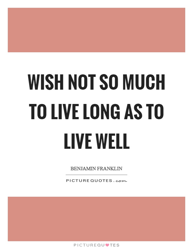 Wish not so much to live long as to live well Picture Quote #1