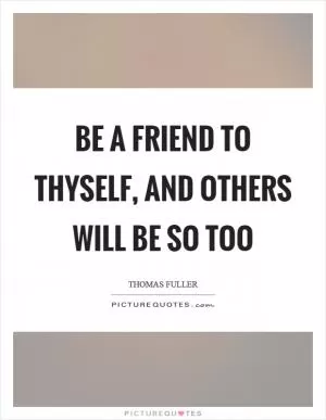 Be a friend to thyself, and others will be so too Picture Quote #1