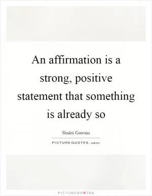 An affirmation is a strong, positive statement that something is already so Picture Quote #1