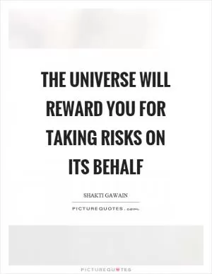 The universe will reward you for taking risks on its behalf Picture Quote #1