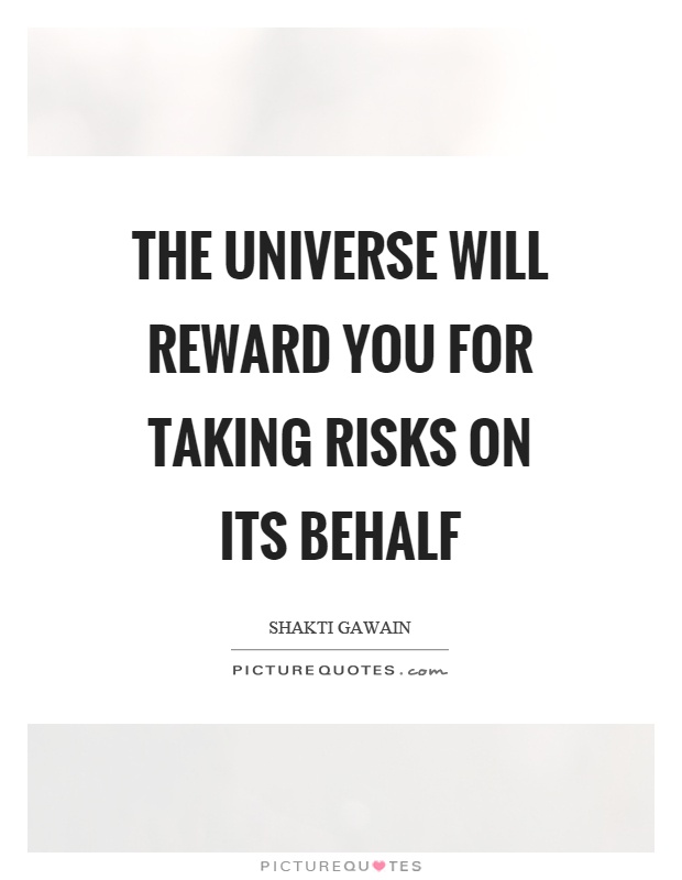 The universe will reward you for taking risks on its behalf Picture Quote #1
