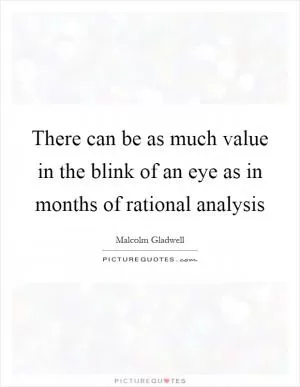 There can be as much value in the blink of an eye as in months of rational analysis Picture Quote #1