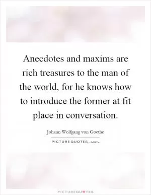 Anecdotes and maxims are rich treasures to the man of the world, for he knows how to introduce the former at fit place in conversation Picture Quote #1