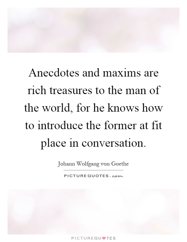 Anecdotes and maxims are rich treasures to the man of the world, for he knows how to introduce the former at fit place in conversation Picture Quote #1