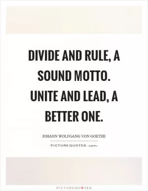 Divide and rule, a sound motto. Unite and lead, a better one Picture Quote #1