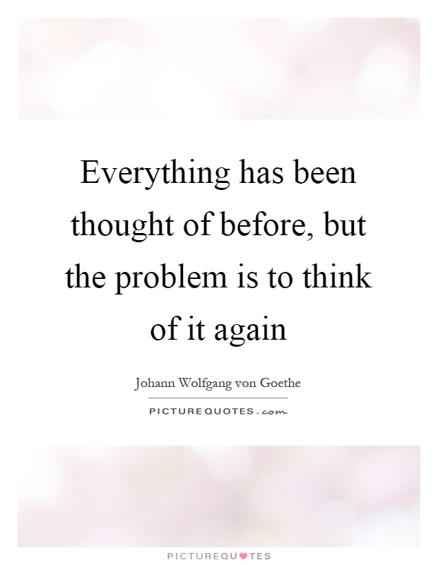 Everything has been thought of before, but the problem is to think of it again Picture Quote #1