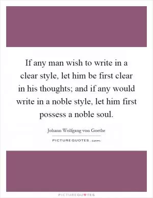 If any man wish to write in a clear style, let him be first clear in his thoughts; and if any would write in a noble style, let him first possess a noble soul Picture Quote #1