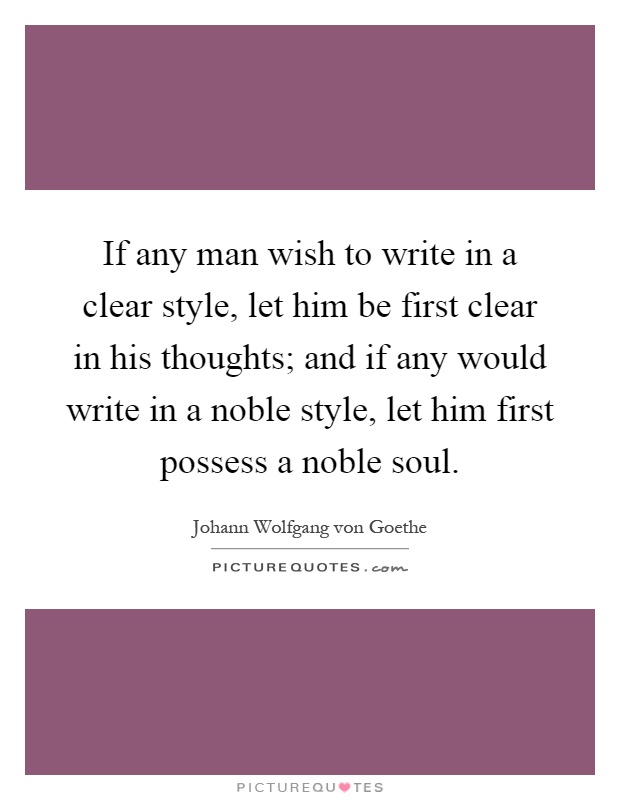 If any man wish to write in a clear style, let him be first clear in his thoughts; and if any would write in a noble style, let him first possess a noble soul Picture Quote #1