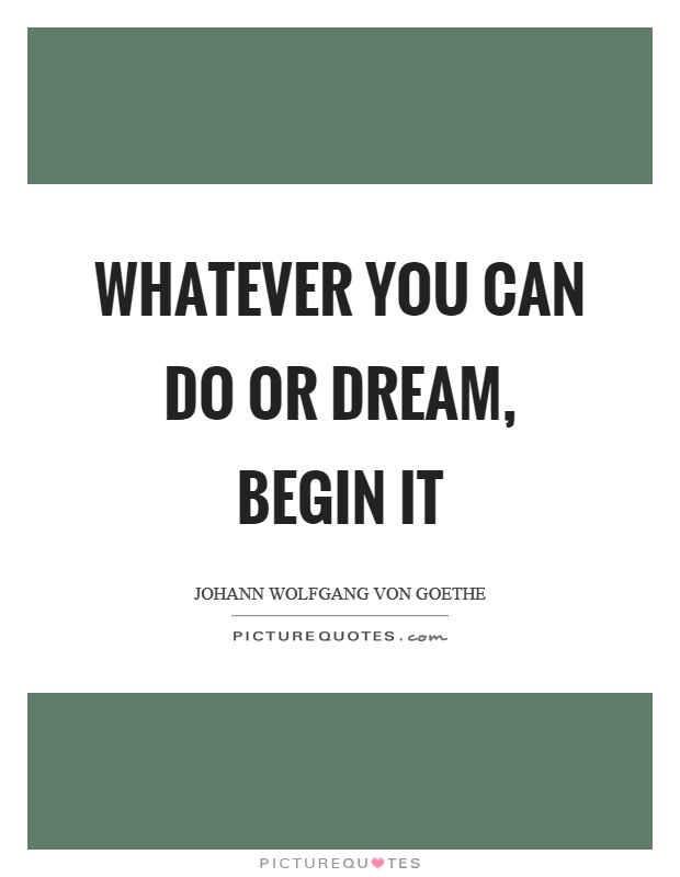 Whatever you can do or dream, begin it Picture Quote #1