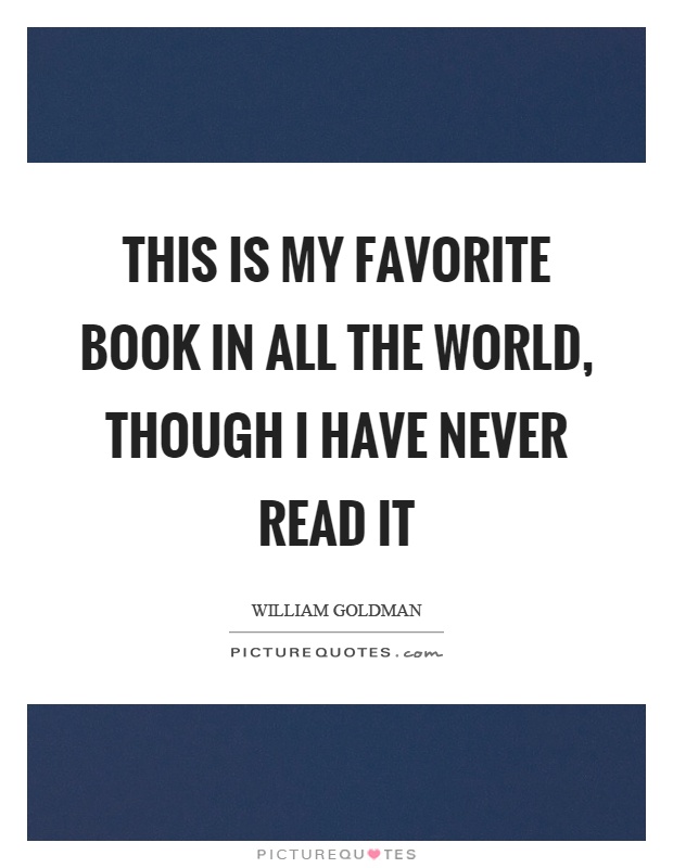 This is my favorite book in all the world, though I have never read it Picture Quote #1