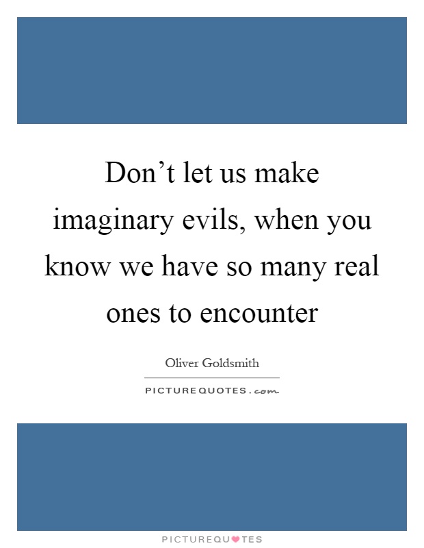 Don't let us make imaginary evils, when you know we have so many real ones to encounter Picture Quote #1