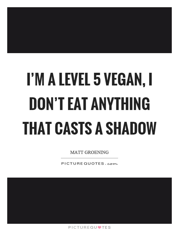 I'm a level 5 vegan, I don't eat anything that casts a shadow Picture Quote #1