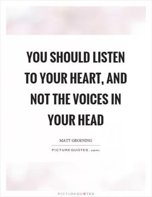 You should listen to your heart, and not the voices in your head Picture Quote #1