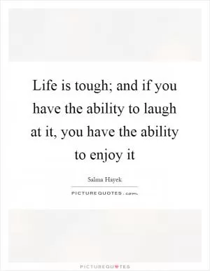 Life is tough; and if you have the ability to laugh at it, you have the ability to enjoy it Picture Quote #1