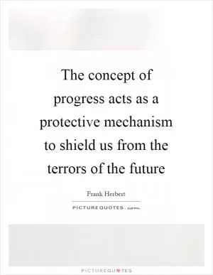 The concept of progress acts as a protective mechanism to shield us from the terrors of the future Picture Quote #1
