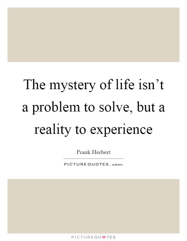 The mystery of life isn't a problem to solve, but a reality to experience Picture Quote #1