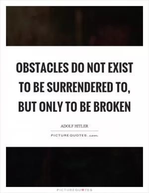 Obstacles do not exist to be surrendered to, but only to be broken Picture Quote #1
