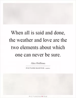 When all is said and done, the weather and love are the two elements about which one can never be sure Picture Quote #1