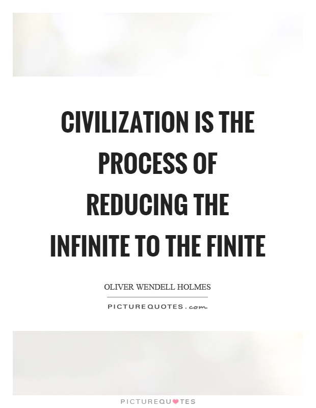 Civilization is the process of reducing the infinite to the finite Picture Quote #1