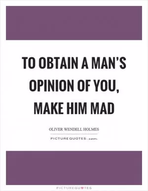 To obtain a man’s opinion of you, make him mad Picture Quote #1