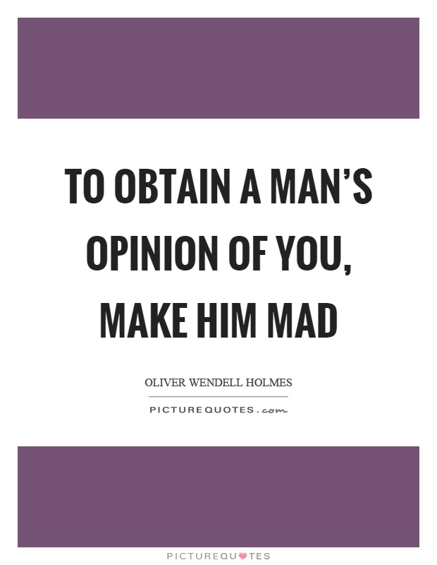 To obtain a man's opinion of you, make him mad Picture Quote #1