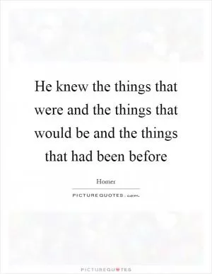 He knew the things that were and the things that would be and the things that had been before Picture Quote #1