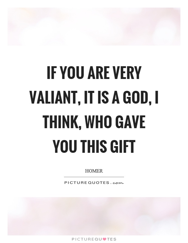 If you are very valiant, it is a God, I think, who gave you this gift Picture Quote #1