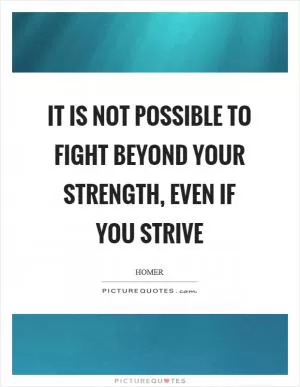 It is not possible to fight beyond your strength, even if you strive Picture Quote #1