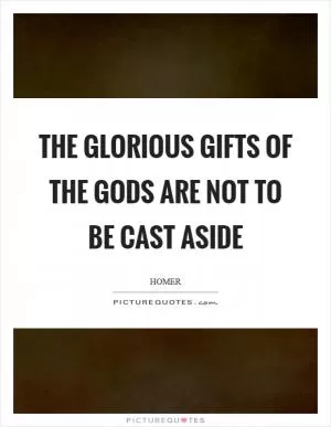 The glorious gifts of the gods are not to be cast aside Picture Quote #1