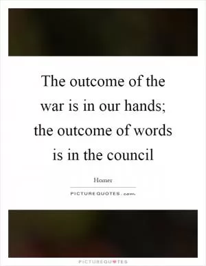 The outcome of the war is in our hands; the outcome of words is in the council Picture Quote #1
