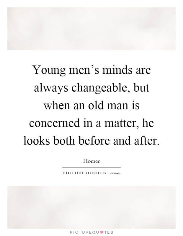 Young men’s minds are always changeable, but when an old man is concerned in a matter, he looks both before and after Picture Quote #1