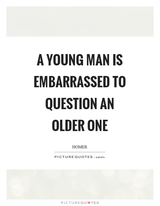 A young man is embarrassed to question an older one Picture Quote #1
