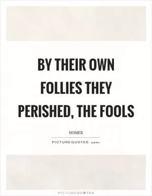 By their own follies they perished, the fools Picture Quote #1