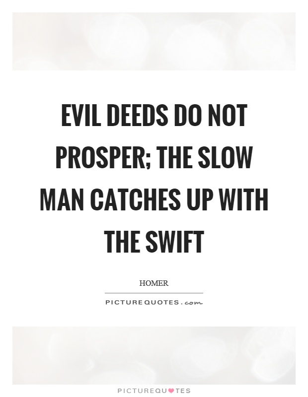 Evil deeds do not prosper; the slow man catches up with the swift Picture Quote #1