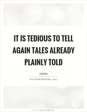 It is tedious to tell again tales already plainly told Picture Quote #1