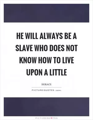 He will always be a slave who does not know how to live upon a little Picture Quote #1