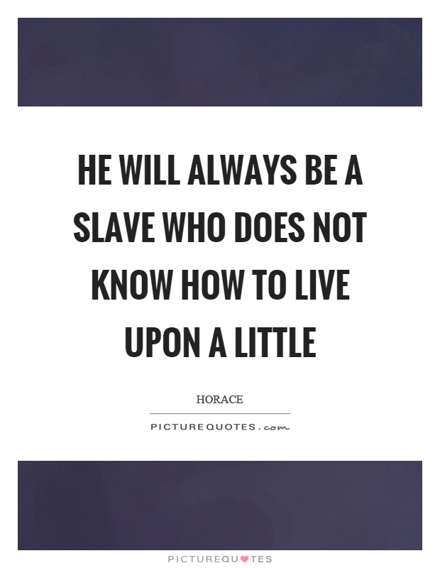He will always be a slave who does not know how to live upon a little Picture Quote #1