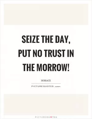 Seize the day, put no trust in the morrow! Picture Quote #1