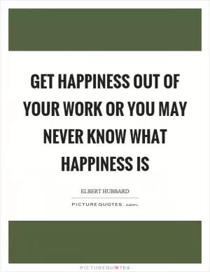 Get happiness out of your work or you may never know what happiness is Picture Quote #1