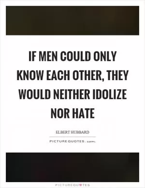 If men could only know each other, they would neither idolize nor hate Picture Quote #1