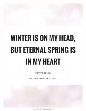 Winter is on my head, but eternal spring is in my heart Picture Quote #1