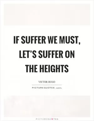 If suffer we must, let’s suffer on the heights Picture Quote #1