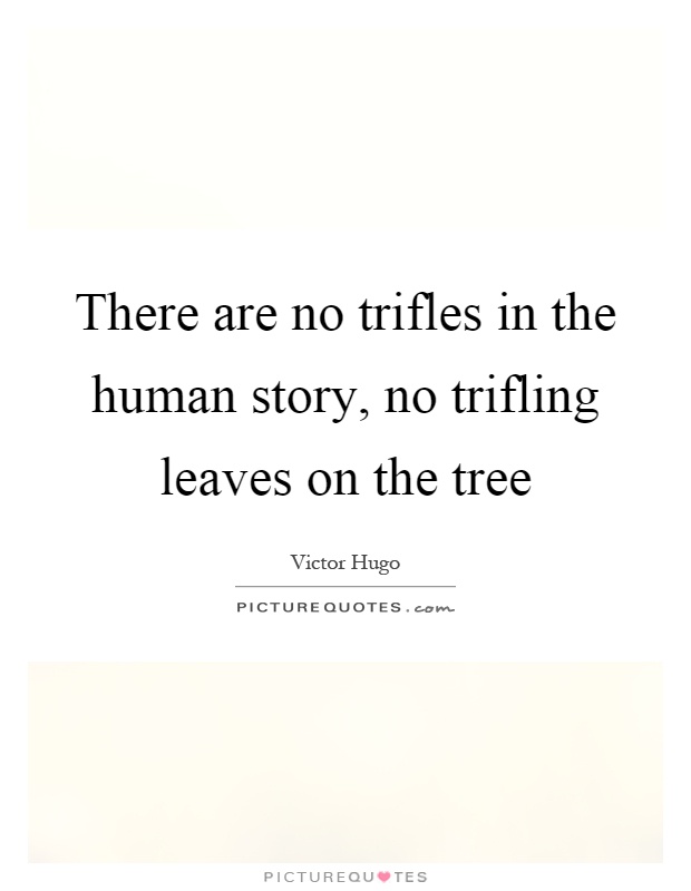 There are no trifles in the human story, no trifling leaves on the tree Picture Quote #1