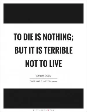 To die is nothing; but it is terrible not to live Picture Quote #1